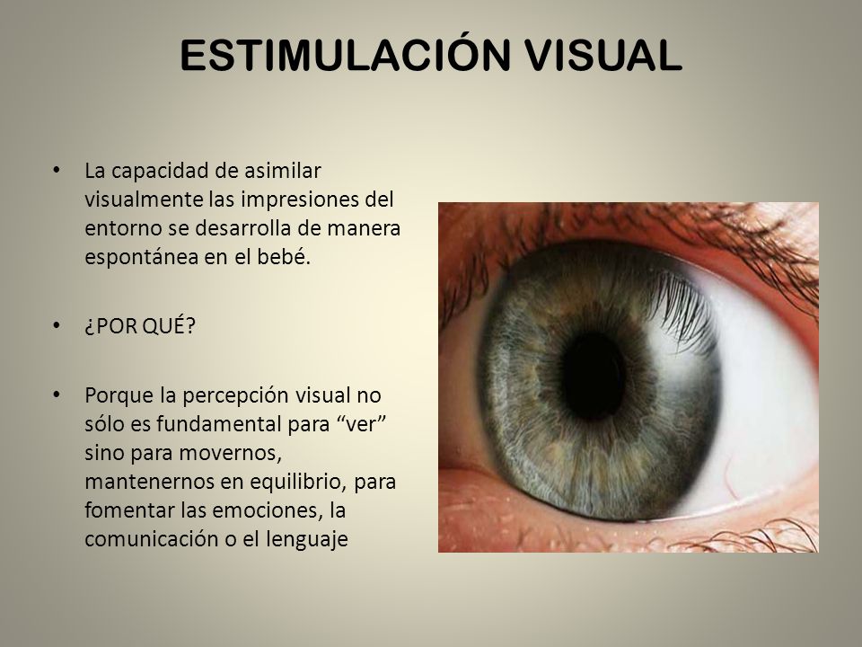 ESTIMULACIÓN VISUAL La capacidad de asimilar visualmente las impresiones del entorno se desarrolla de manera espontánea en el bebé.