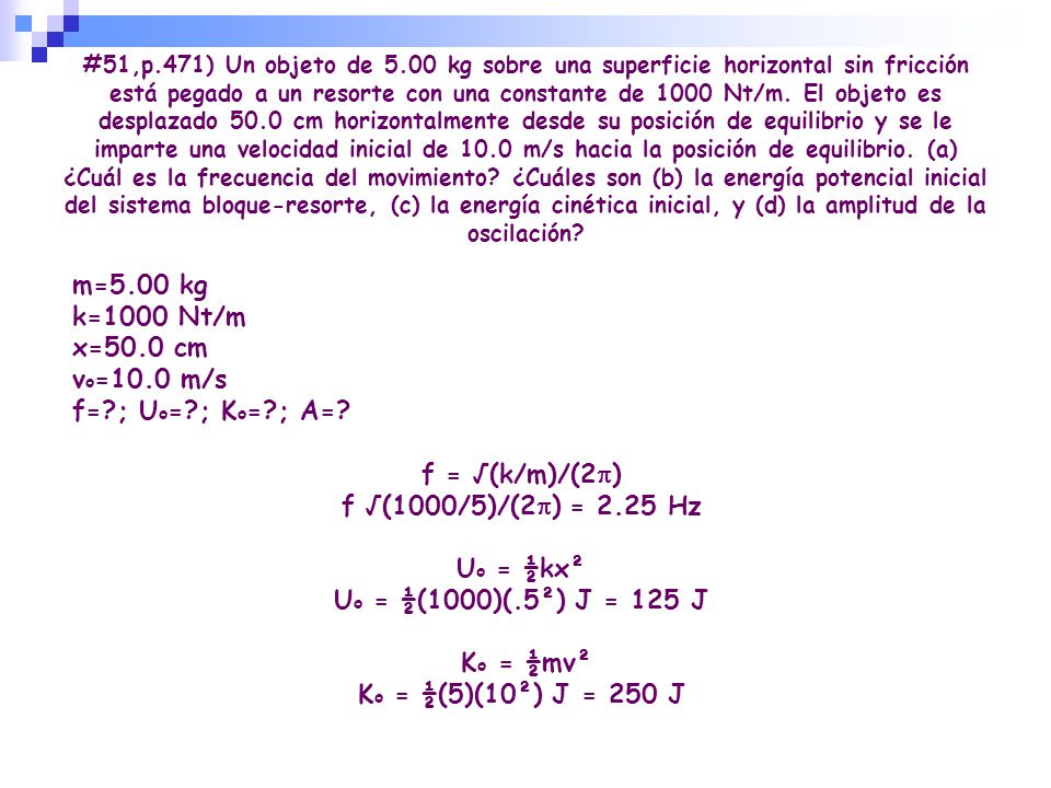 m=5.00 kg k=1000 Nt/m x=50.0 cm vo=10.0 m/s f= ; Uo= ; Ko= ; A=