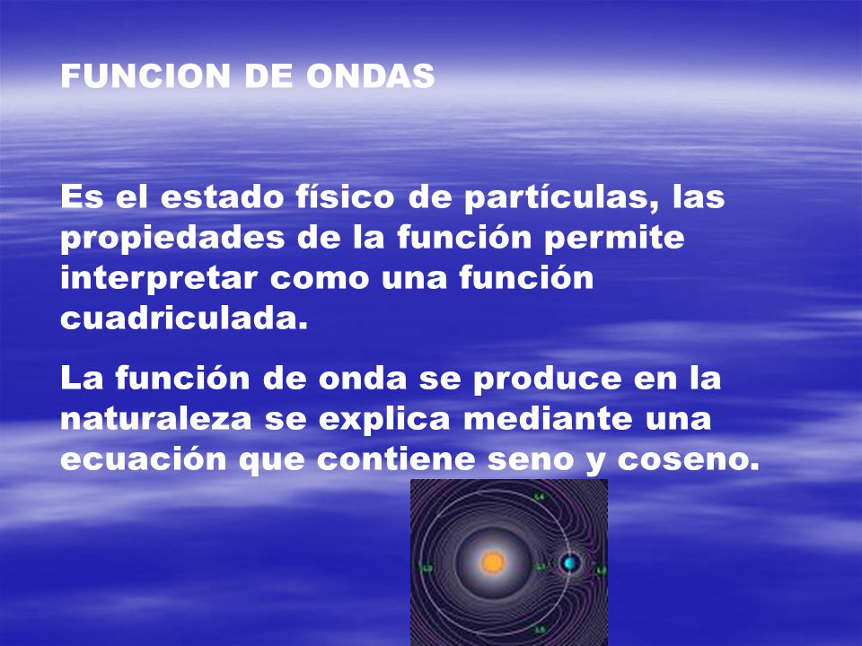 FUNCION DE ONDAS Es el estado físico de partículas, las propiedades de la función permite interpretar como una función cuadriculada.
