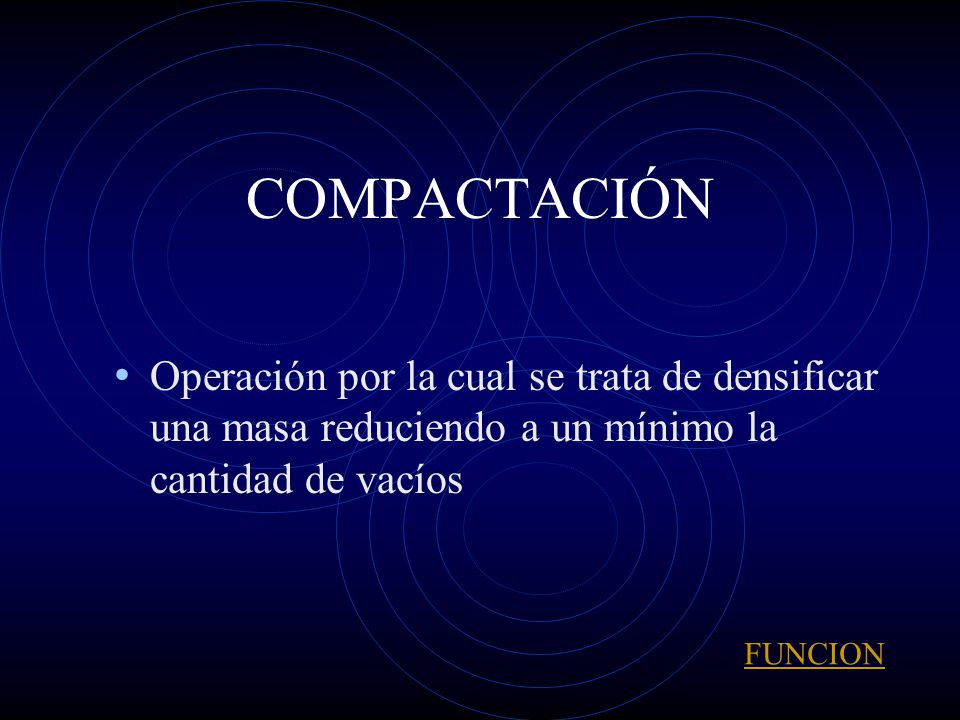 COMPACTACIÓN Operación por la cual se trata de densificar una masa reduciendo a un mínimo la cantidad de vacíos.
