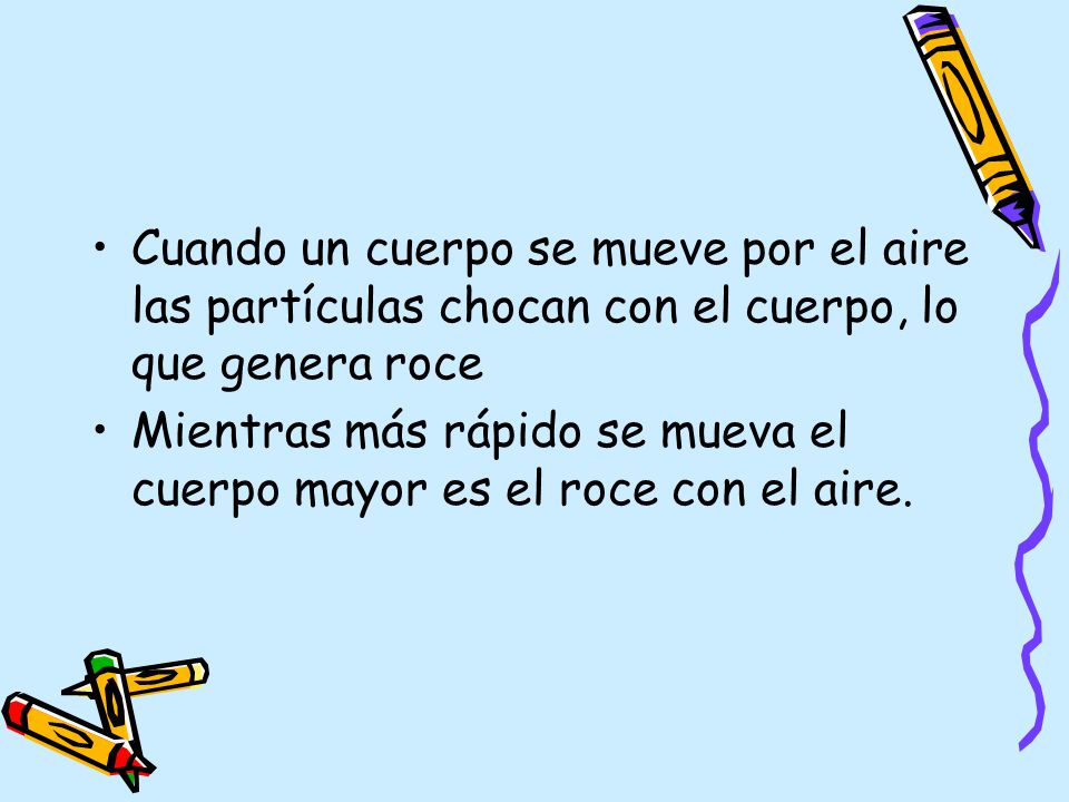 Cuando un cuerpo se mueve por el aire las partículas chocan con el cuerpo, lo que genera roce