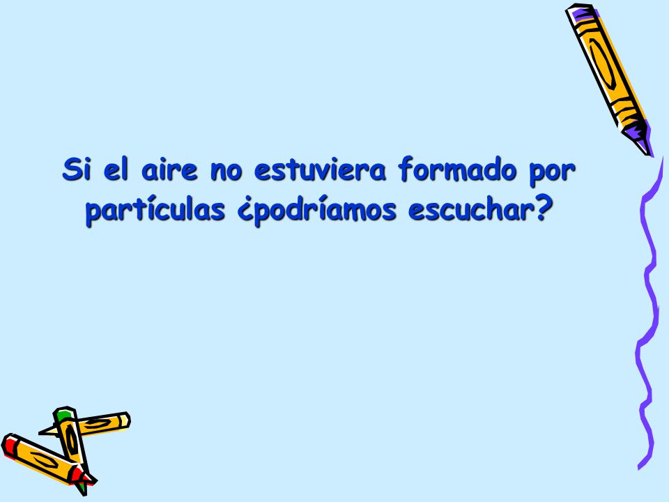 Si el aire no estuviera formado por partículas ¿podríamos escuchar