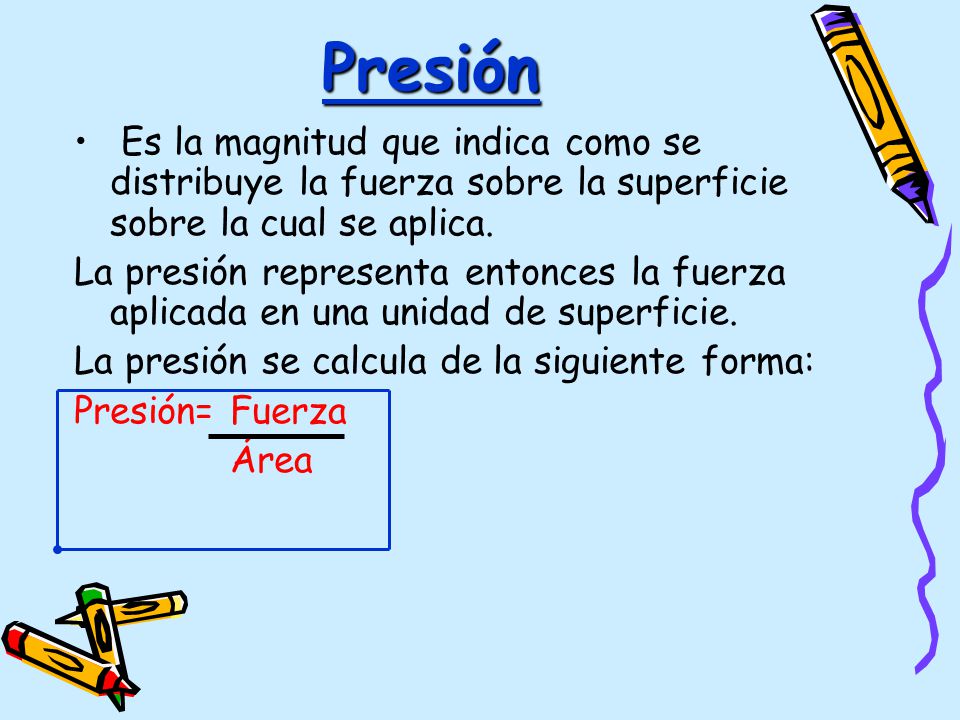 Presión Es la magnitud que indica como se distribuye la fuerza sobre la superficie sobre la cual se aplica.