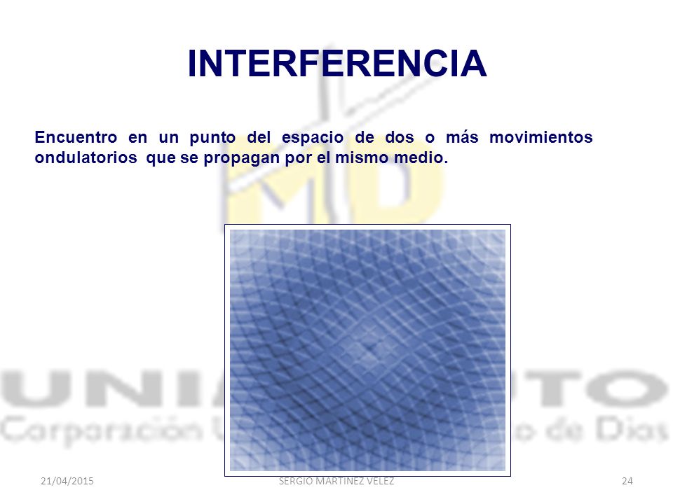 INTERFERENCIA Encuentro en un punto del espacio de dos o más movimientos ondulatorios que se propagan por el mismo medio.