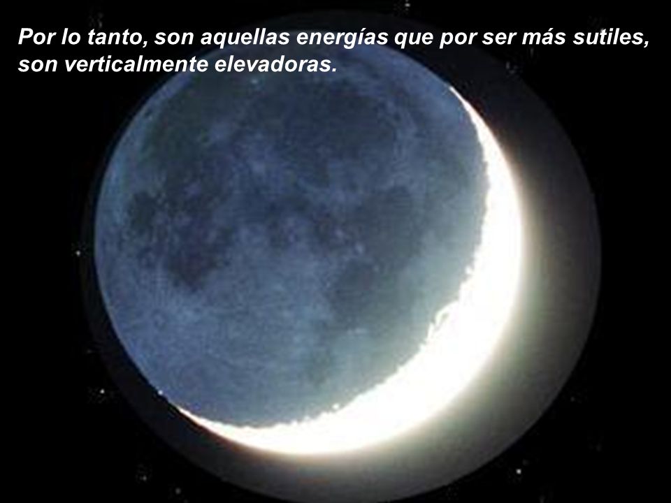 Por lo tanto, son aquellas energías que por ser más sutiles, son verticalmente elevadoras.