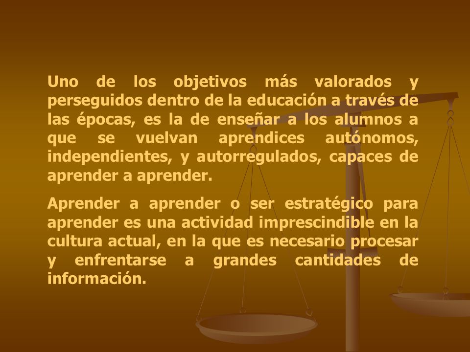 Uno de los objetivos más valorados y perseguidos dentro de la educación a través de las épocas, es la de enseñar a los alumnos a que se vuelvan aprendices autónomos, independientes, y autorregulados, capaces de aprender a aprender.