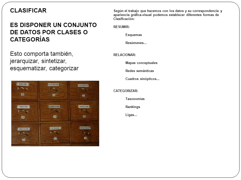 CLASIFICAR ES DISPONER UN CONJUNTO DE DATOS POR CLASES O CATEGORÍAS Esto comporta también, jerarquizar, sintetizar, esquematizar, categorizar.