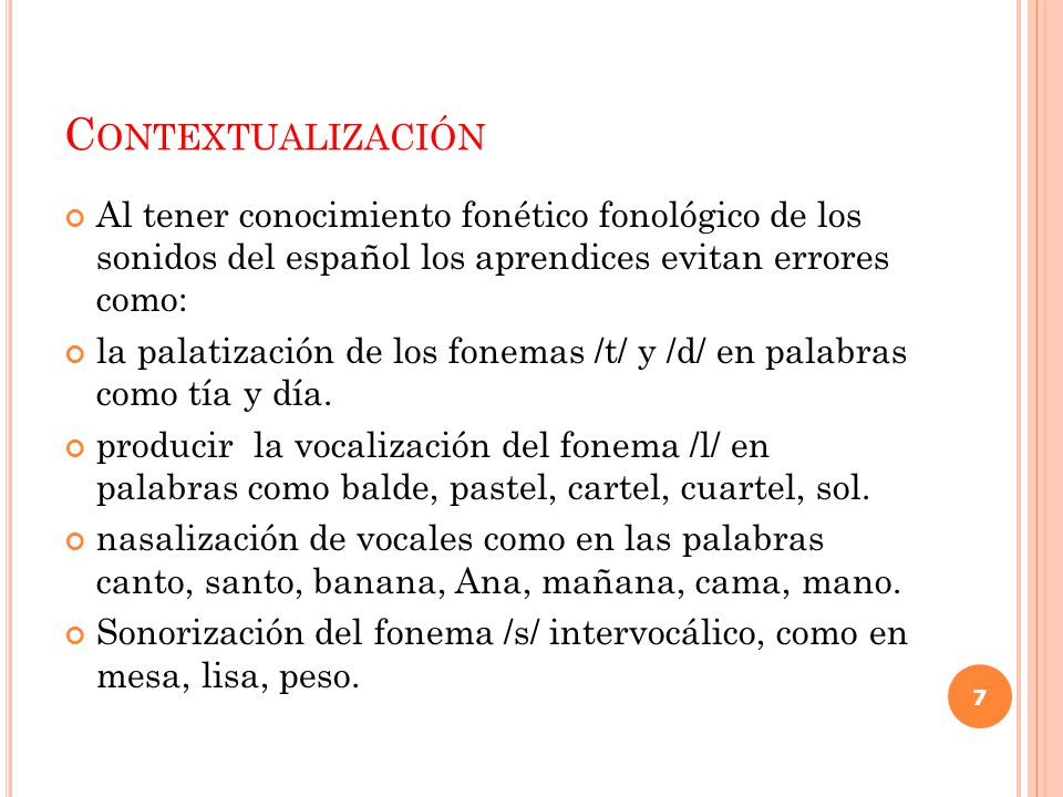 Contextualización Al tener conocimiento fonético fonológico de los sonidos del español los aprendices evitan errores como: