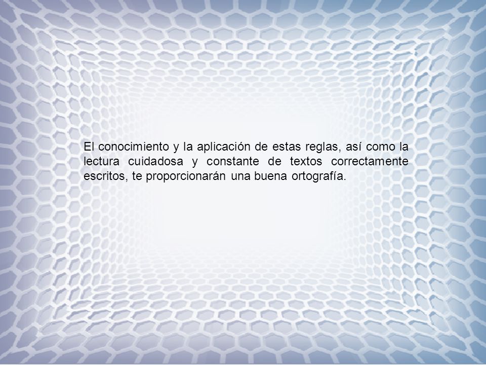 El conocimiento y la aplicación de estas reglas, así como la lectura cuidadosa y constante de textos correctamente escritos, te proporcionarán una buena ortografía.