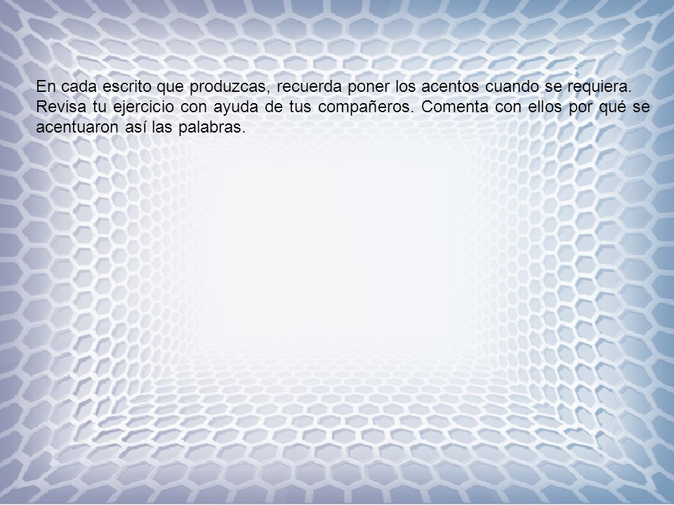 En cada escrito que produzcas, recuerda poner los acentos cuando se requiera.
