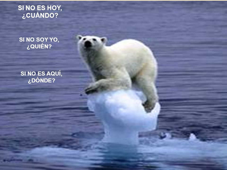 SI NO ES HOY, ¿CUÁNDO SI NO SOY YO, ¿QUIÉN SI NO ES AQUÍ, ¿DÓNDE