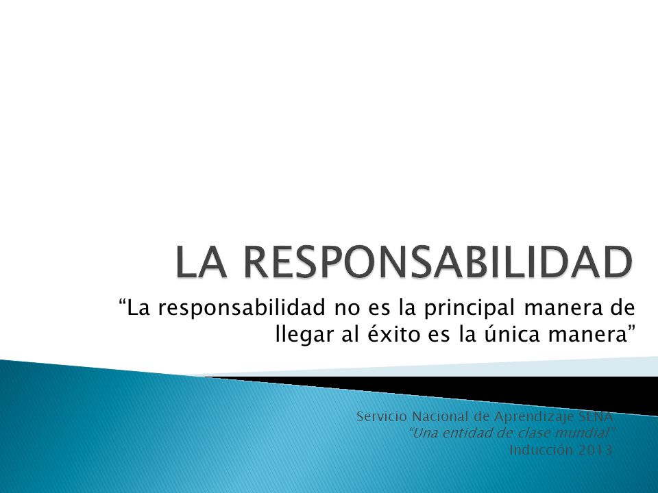 LA RESPONSABILIDAD La responsabilidad no es la principal manera de llegar al éxito es la única manera
