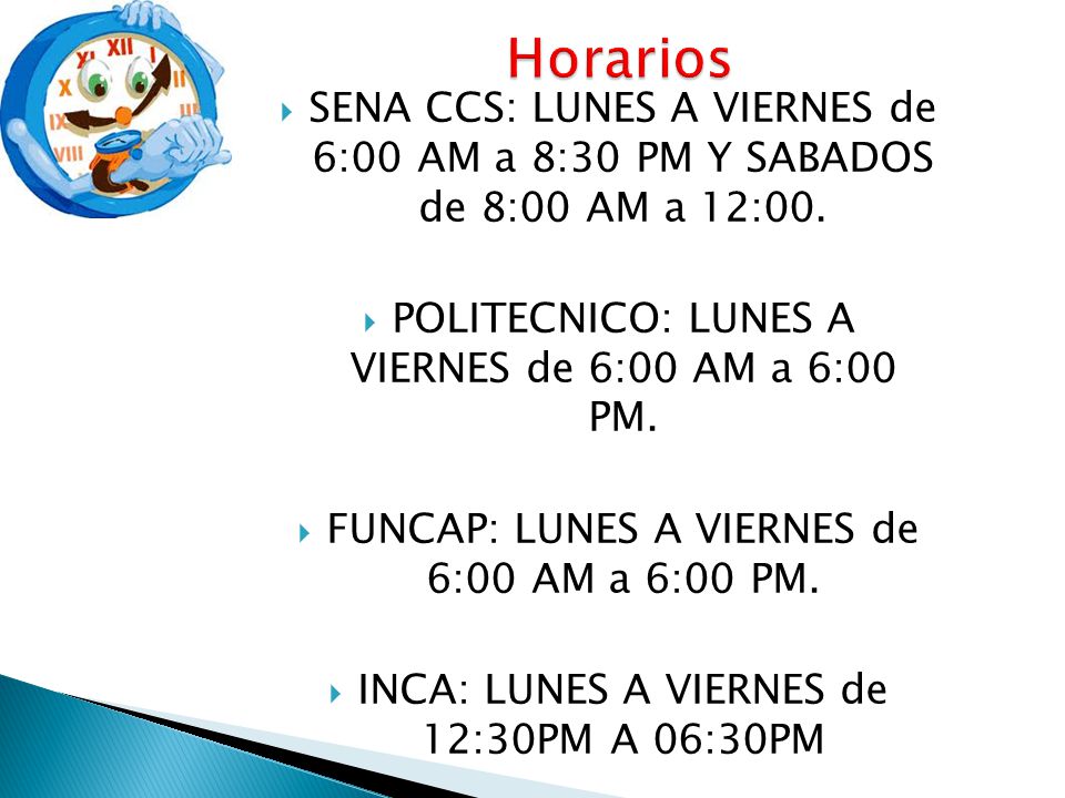 Horarios SENA CCS: LUNES A VIERNES de 6:00 AM a 8:30 PM Y SABADOS de 8:00 AM a 12:00. POLITECNICO: LUNES A VIERNES de 6:00 AM a 6:00 PM.