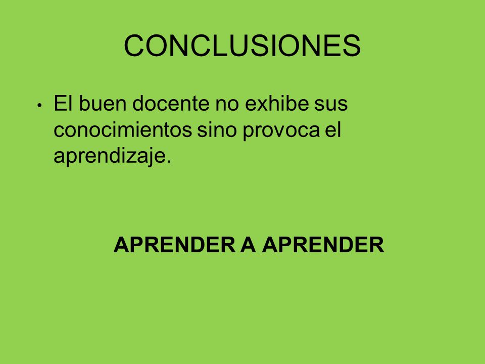 CONCLUSIONES El buen docente no exhibe sus conocimientos sino provoca el aprendizaje.