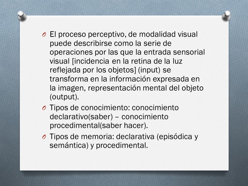 El proceso perceptivo, de modalidad visual puede describirse como la serie de operaciones por las que la entrada sensorial visual [incidencia en la retina de la luz reflejada por los objetos] (input) se transforma en la información expresada en la imagen, representación mental del objeto (output).