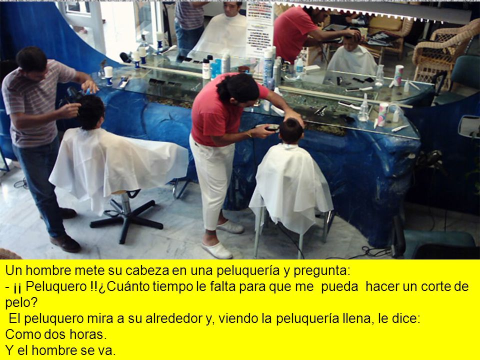 Un hombre mete su cabeza en una peluquería y pregunta: - ¡¡ Peluquero