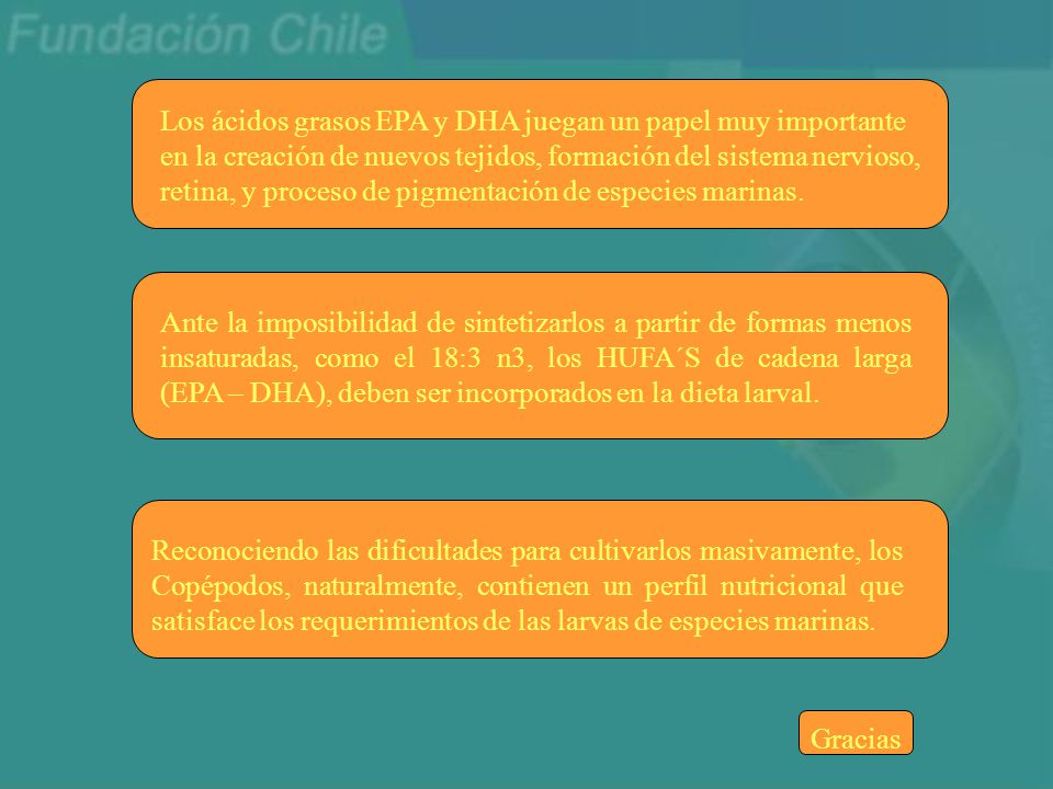 Los ácidos grasos EPA y DHA juegan un papel muy importante en la creación de nuevos tejidos, formación del sistema nervioso, retina, y proceso de pigmentación de especies marinas.