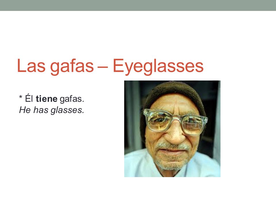Las gafas – Eyeglasses * Él tiene gafas. He has glasses.