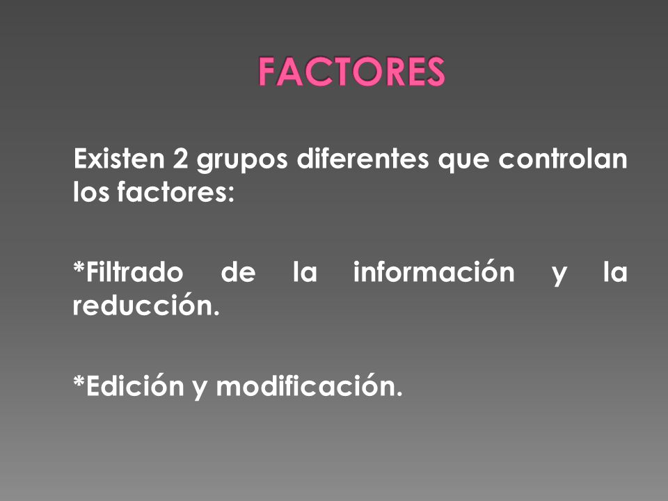 FACTORES Existen 2 grupos diferentes que controlan los factores: *Filtrado de la información y la reducción.
