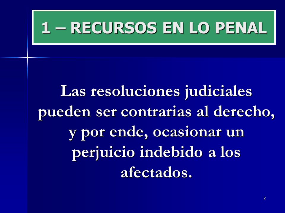 1 – RECURSOS EN LO PENAL Las resoluciones judiciales pueden ser contrarias al derecho, y por ende, ocasionar un perjuicio indebido a los afectados.