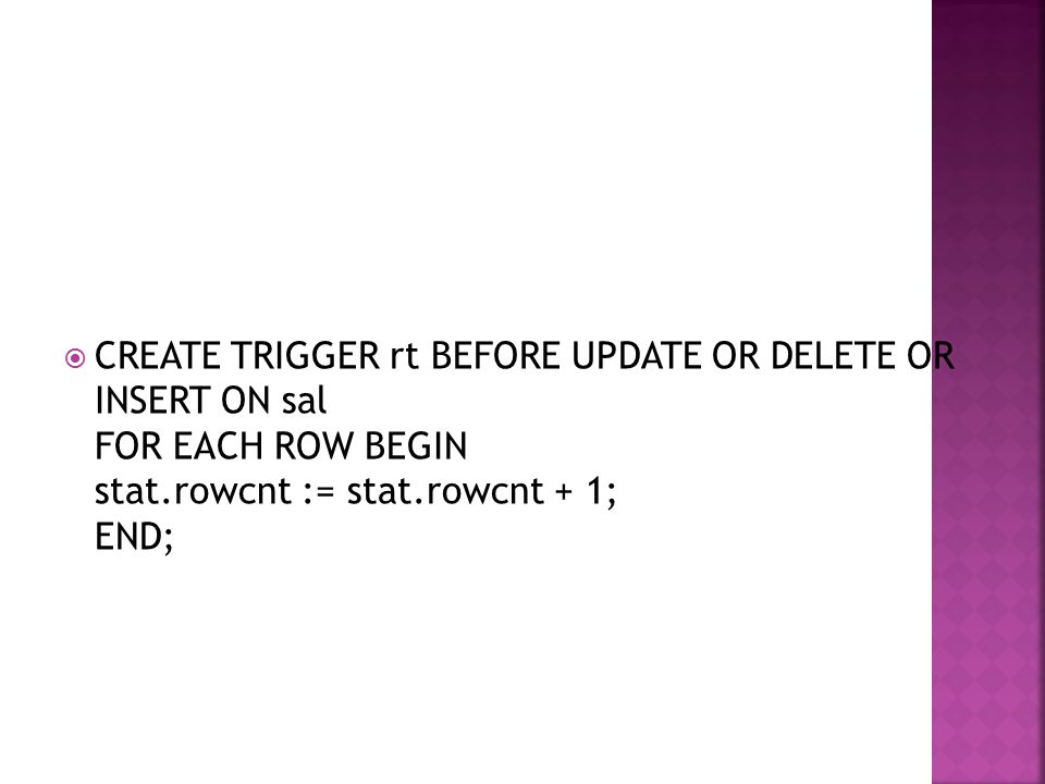 CREATE TRIGGER rt BEFORE UPDATE OR DELETE OR INSERT ON sal FOR EACH ROW BEGIN stat.rowcnt := stat.rowcnt + 1; END;