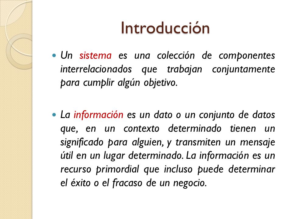 Introducción Un sistema es una colección de componentes interrelacionados que trabajan conjuntamente para cumplir algún objetivo.