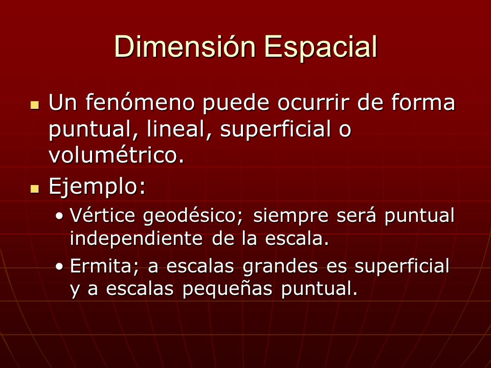 Dimensión Espacial Un fenómeno puede ocurrir de forma puntual, lineal, superficial o volumétrico. Ejemplo: