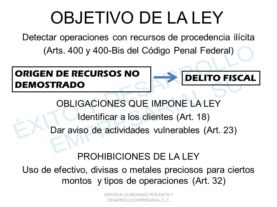 OBJETIVO DE LA LEY Detectar operaciones con recursos de procedencia ilícita. (Arts. 400 y 400-Bis del Código Penal Federal)