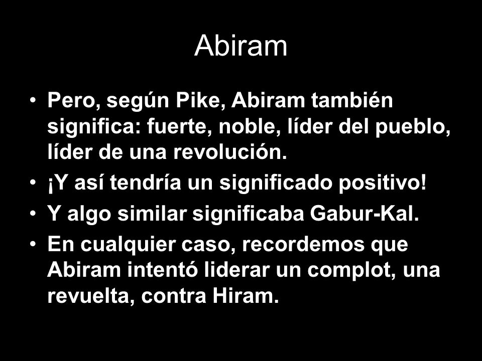 Abiram Pero, según Pike, Abiram también significa: fuerte, noble, líder del pueblo, líder de una revolución.