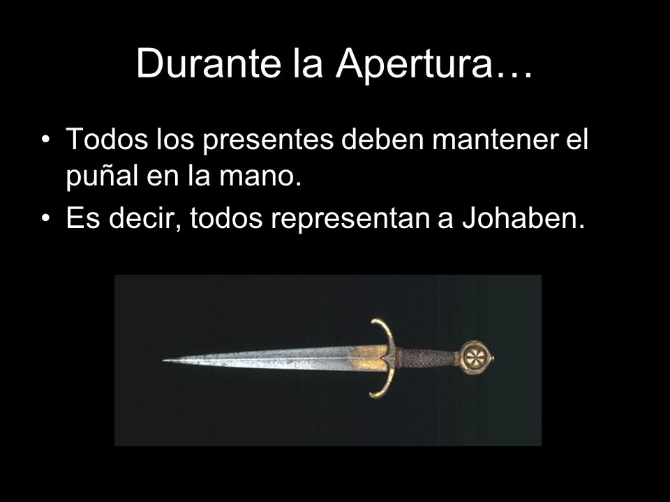 Durante la Apertura… Todos los presentes deben mantener el puñal en la mano.