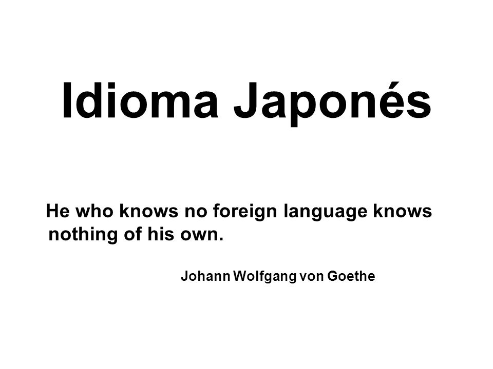 Idioma Japonés He who knows no foreign language knows nothing of his own.