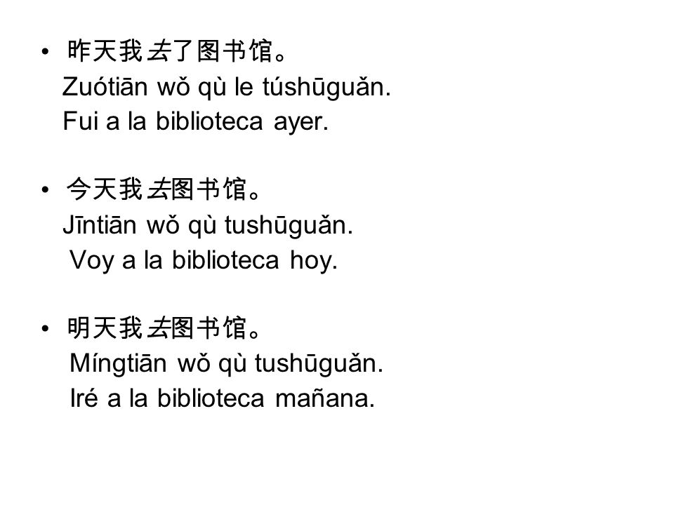 Zuótiān wǒ qù le túshūguǎn. Fui a la biblioteca ayer. 今天我去图书馆。