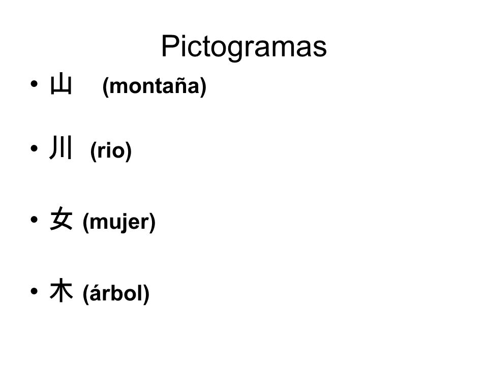 Pictogramas 山 (montaña) 川 (rio) 女 (mujer) 木 (árbol) There are few.