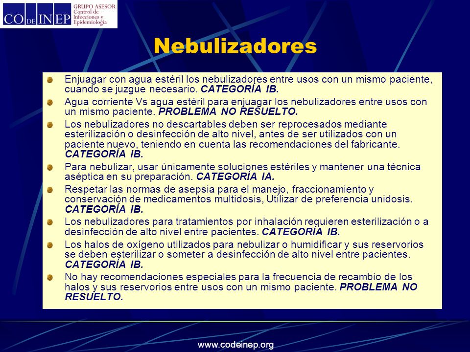 Nebulizadores Enjuagar con agua estéril los nebulizadores entre usos con un mismo paciente, cuando se juzgue necesario. CATEGORÍA IB.