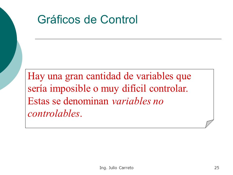 Gráficos de Control Hay una gran cantidad de variables que sería imposible o muy difícil controlar. Estas se denominan variables no controlables.
