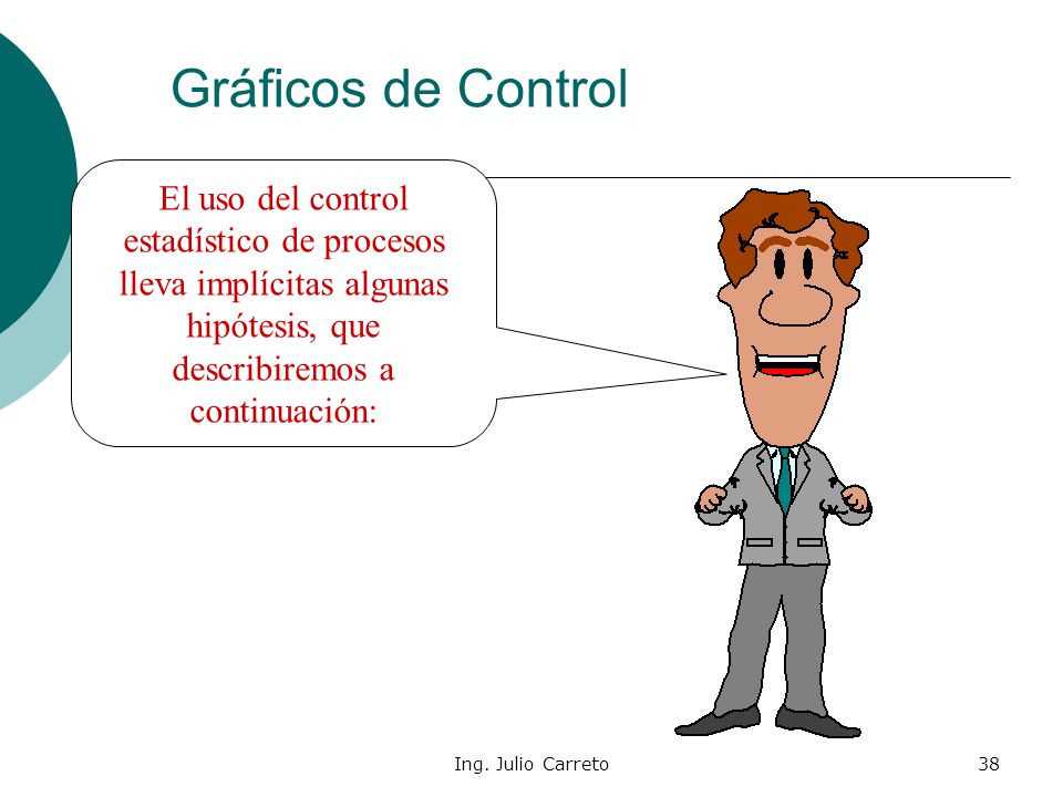 Gráficos de Control El uso del control estadístico de procesos lleva implícitas algunas hipótesis, que describiremos a continuación: