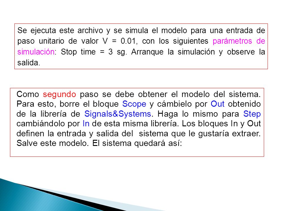 Se ejecuta este archivo y se simula el modelo para una entrada de paso unitario de valor V = 0.01, con los siguientes parámetros de simulación: Stop time = 3 sg. Arranque la simulación y observe la salida.