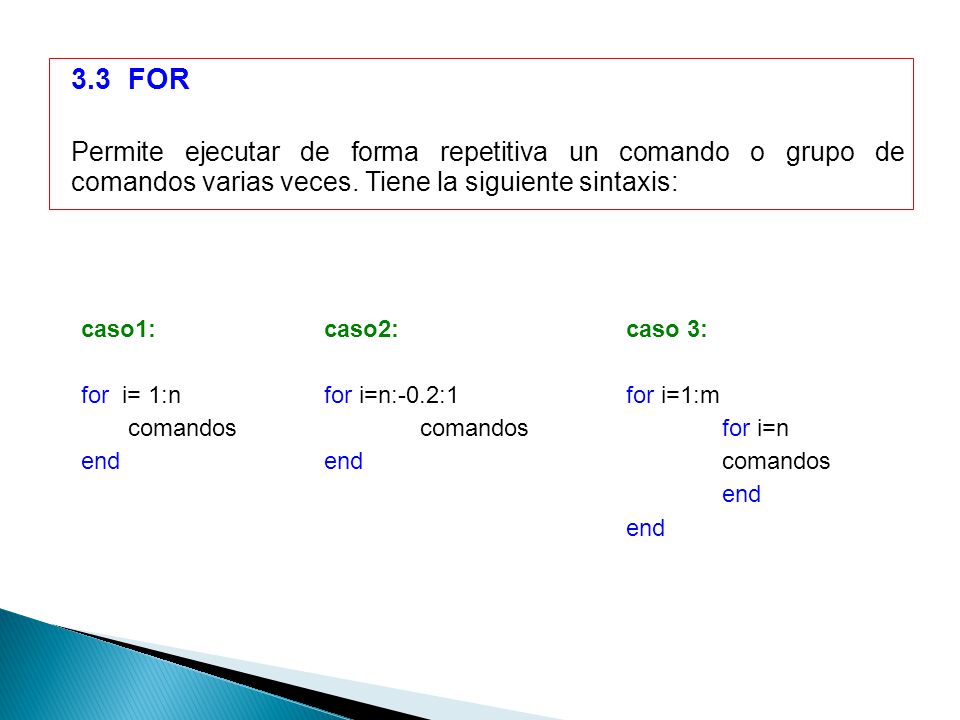 3.3 FOR Permite ejecutar de forma repetitiva un comando o grupo de comandos varias veces. Tiene la siguiente sintaxis: