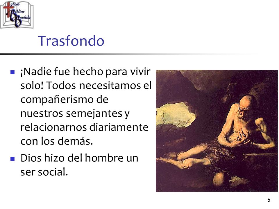 Trasfondo ¡Nadie fue hecho para vivir solo! Todos necesitamos el compañerismo de nuestros semejantes y relacionarnos diariamente con los demás.