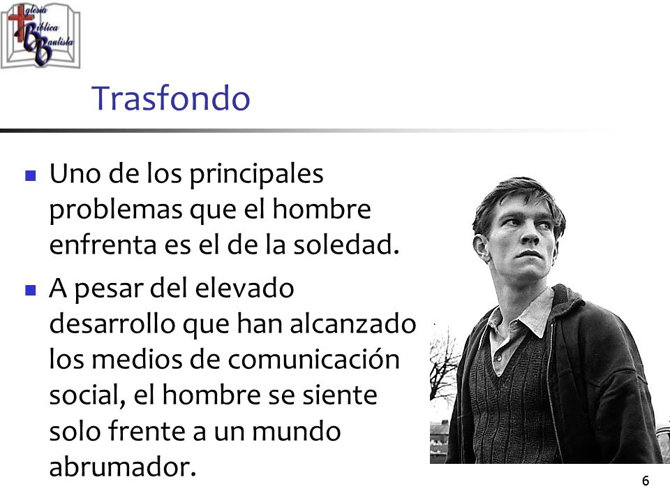 Trasfondo Uno de los principales problemas que el hombre enfrenta es el de la soledad.