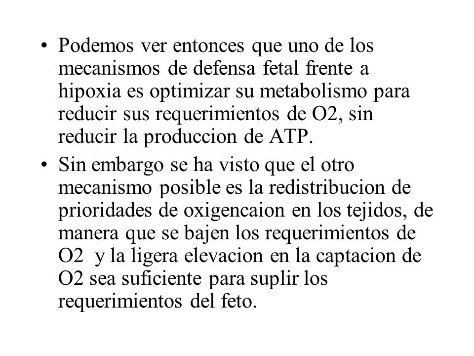 Podemos ver entonces que uno de los mecanismos de defensa fetal frente a hipoxia es optimizar su metabolismo para reducir sus requerimientos de O2, sin reducir la produccion de ATP.