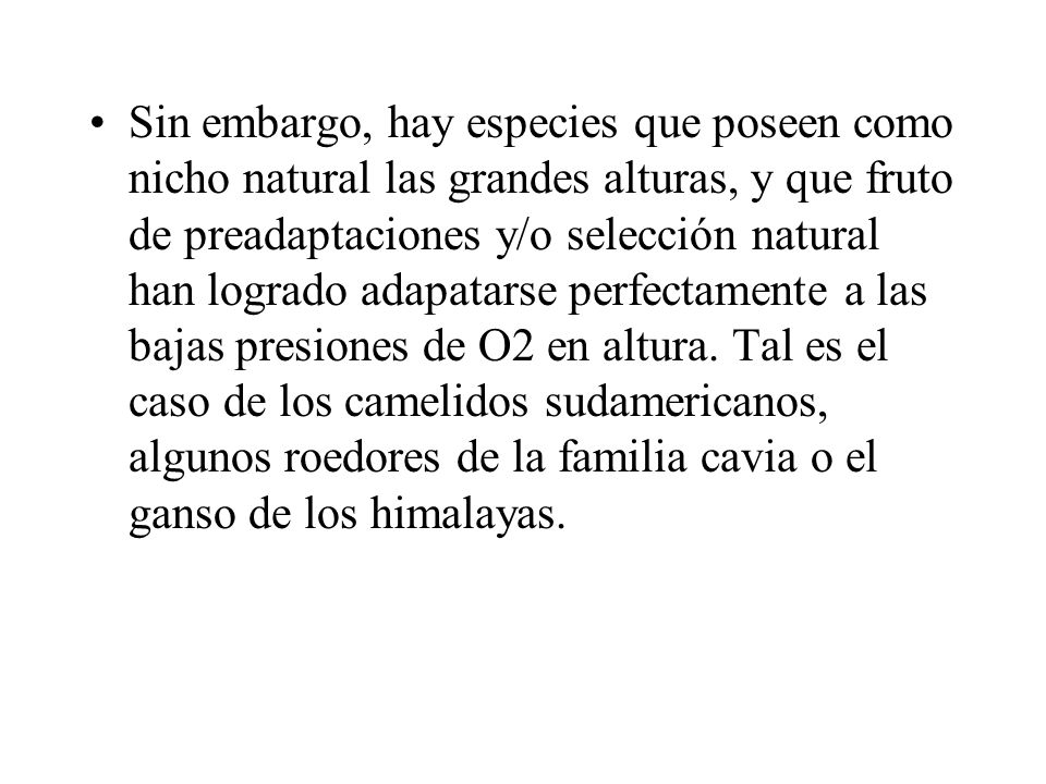 Sin embargo, hay especies que poseen como nicho natural las grandes alturas, y que fruto de preadaptaciones y/o selección natural han logrado adapatarse perfectamente a las bajas presiones de O2 en altura.