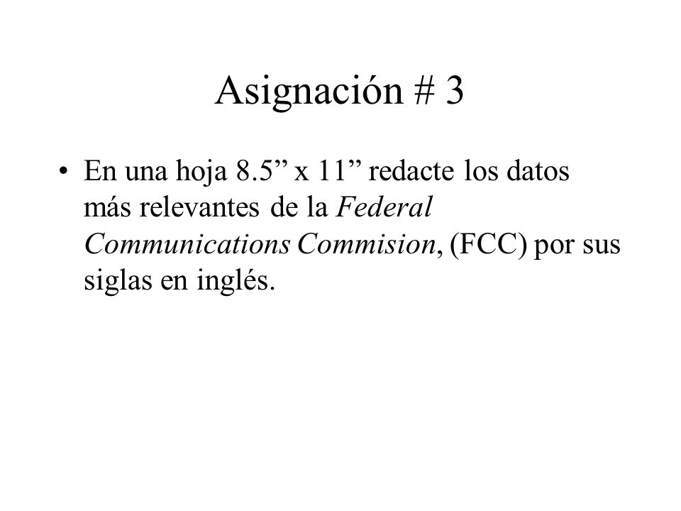Asignación # 3 En una hoja 8.5 x 11 redacte los datos más relevantes de la Federal Communications Commision, (FCC) por sus siglas en inglés.