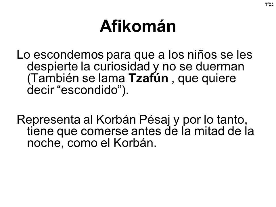 Afikomán Lo escondemos para que a los niños se les despierte la curiosidad y no se duerman (También se lama Tzafún , que quiere decir escondido ).