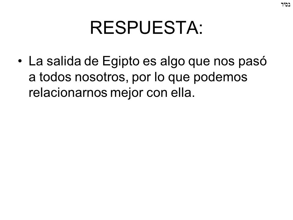 RESPUESTA: La salida de Egipto es algo que nos pasó a todos nosotros, por lo que podemos relacionarnos mejor con ella.