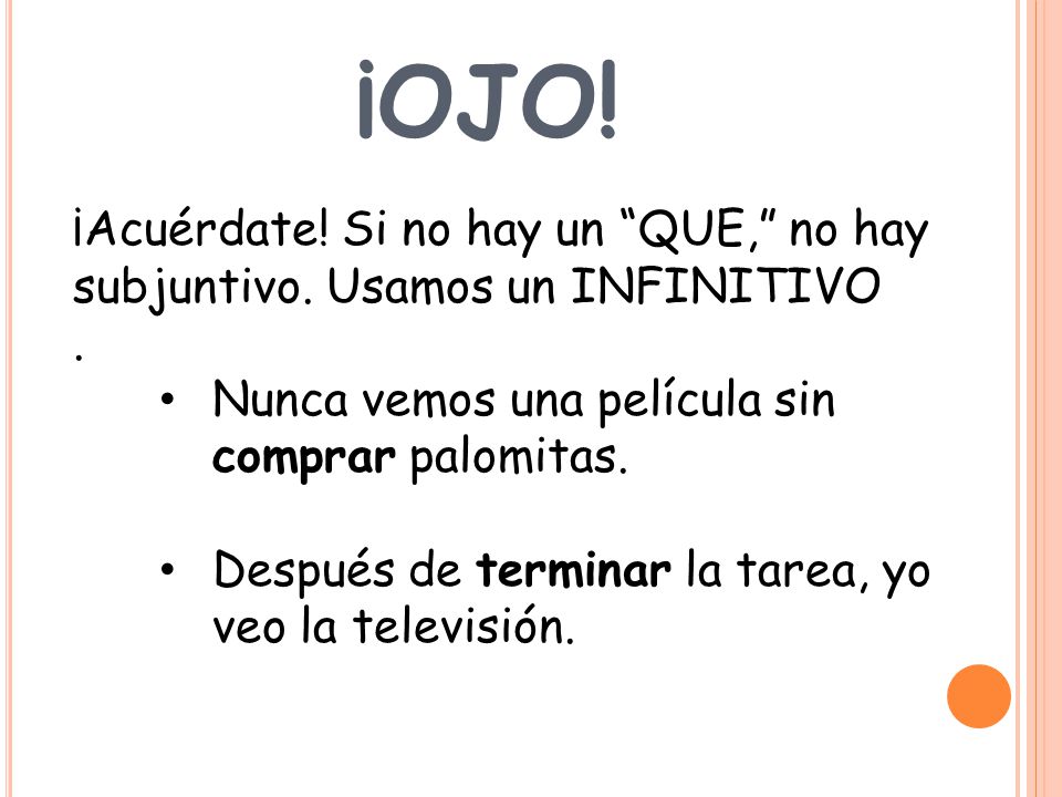 ¡OJO! ¡Acuérdate! Si no hay un QUE, no hay subjuntivo. Usamos un INFINITIVO. . Nunca vemos una película sin comprar palomitas.