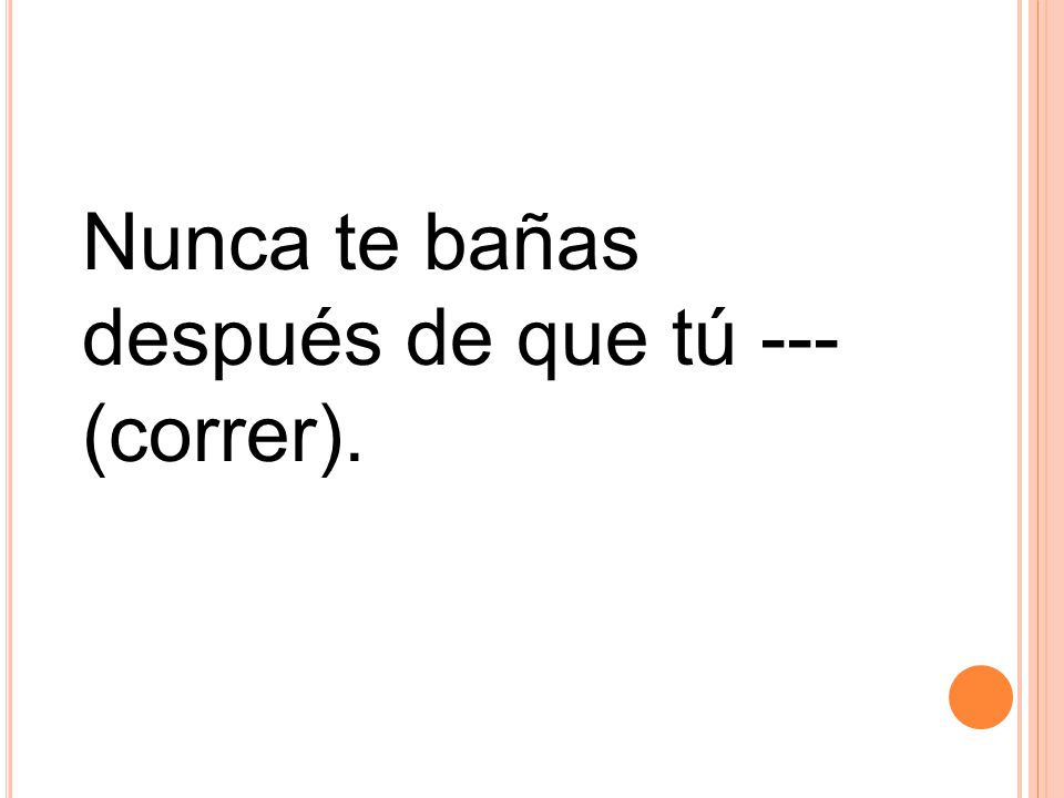 Nunca te bañas después de que tú --- (correr).