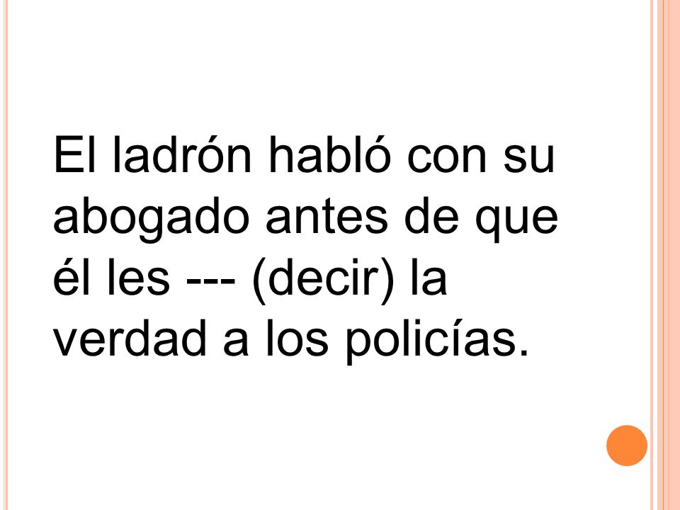 El ladrón habló con su abogado antes de que él les --- (decir) la verdad a los policías.
