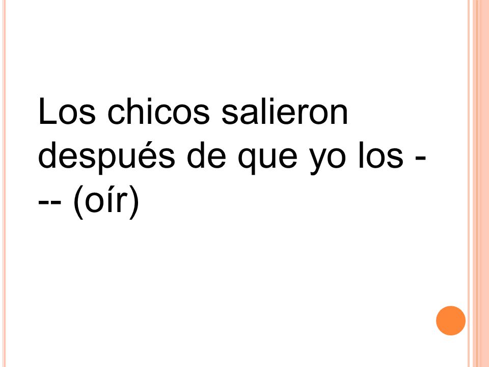 Los chicos salieron después de que yo los --- (oír)
