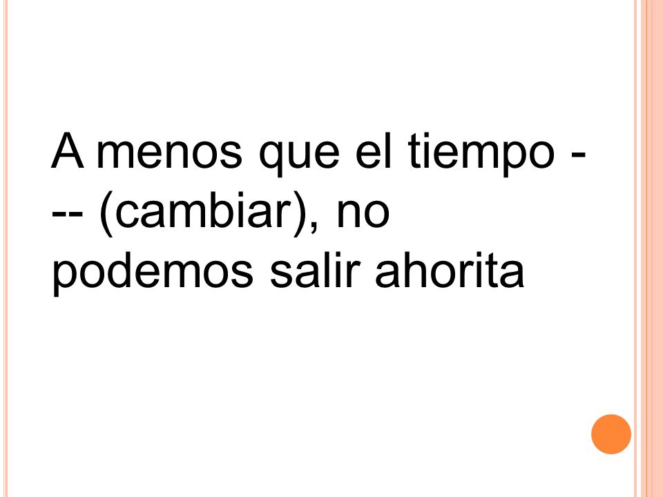 A menos que el tiempo --- (cambiar), no podemos salir ahorita